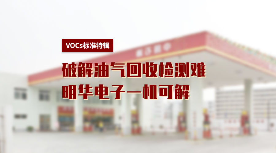 VOCs标准特辑丨破解油气回收检测难，明华电子一机可解